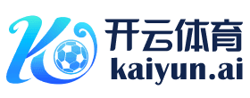 开云·体育（官网）-官方登录入口 - KAIYUN SPORTS